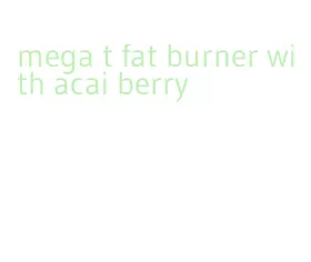 mega t fat burner with acai berry