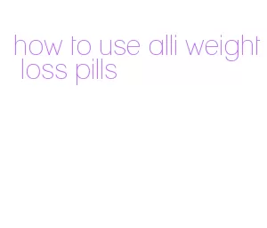 how to use alli weight loss pills