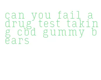 can you fail a drug test taking cbd gummy bears