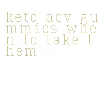 keto acv gummies when to take them