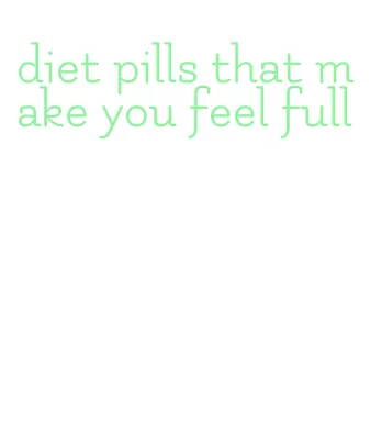 diet pills that make you feel full