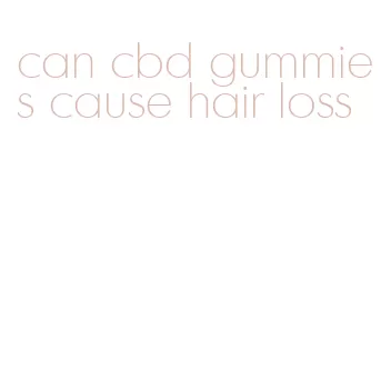 can cbd gummies cause hair loss