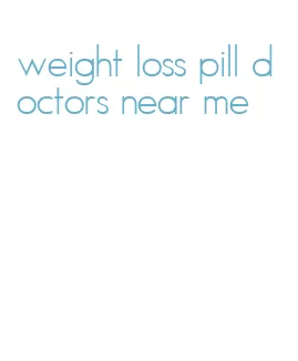 weight loss pill doctors near me