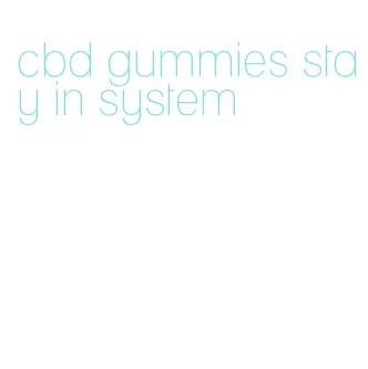 cbd gummies stay in system