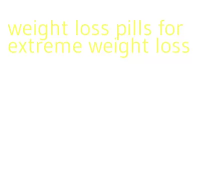 weight loss pills for extreme weight loss