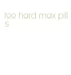 too hard max pills