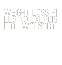 weight loss pills no exercise at walmart