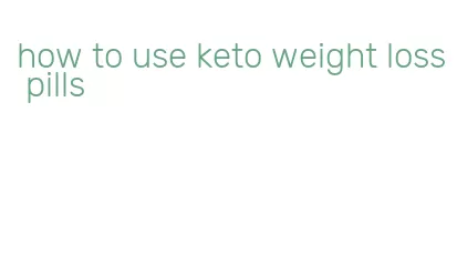 how to use keto weight loss pills