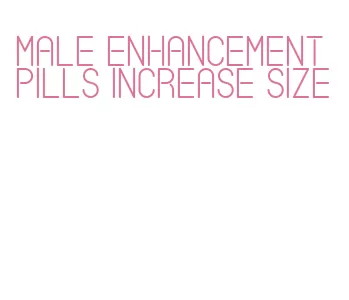 male enhancement pills increase size