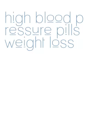 high blood pressure pills weight loss