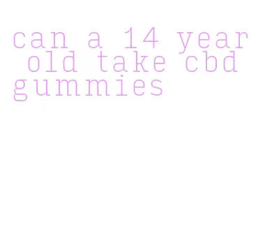 can a 14 year old take cbd gummies