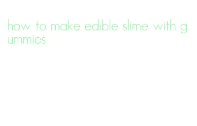 how to make edible slime with gummies