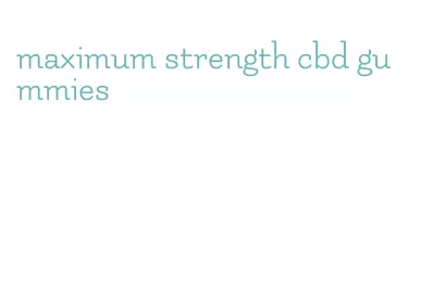 maximum strength cbd gummies