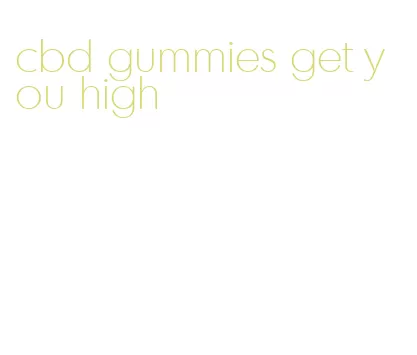 cbd gummies get you high