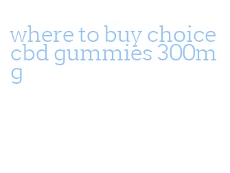 where to buy choice cbd gummies 300mg