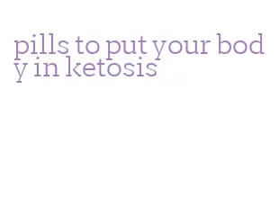 pills to put your body in ketosis