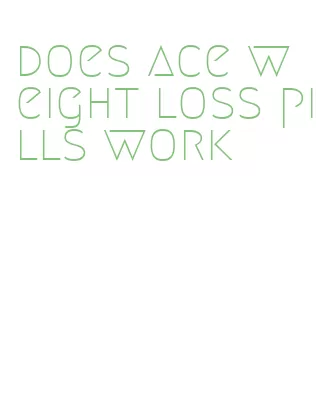 does ace weight loss pills work