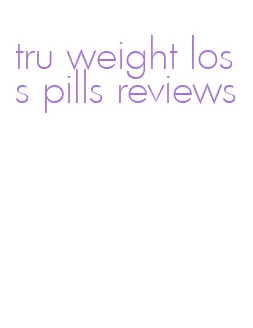 tru weight loss pills reviews