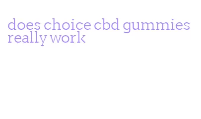 does choice cbd gummies really work