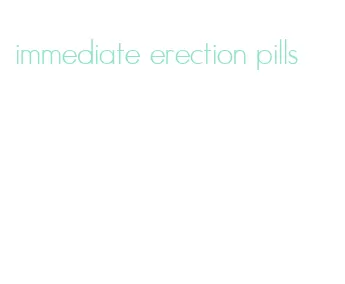 immediate erection pills