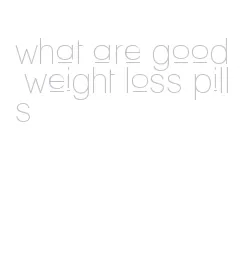 what are good weight loss pills