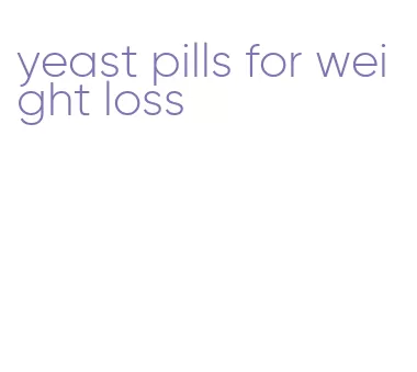 yeast pills for weight loss