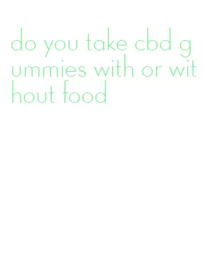 do you take cbd gummies with or without food