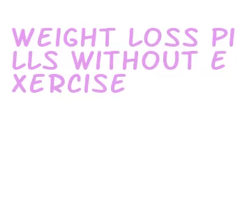 weight loss pills without exercise