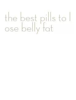 the best pills to lose belly fat