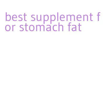 best supplement for stomach fat