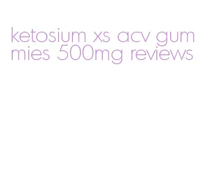 ketosium xs acv gummies 500mg reviews