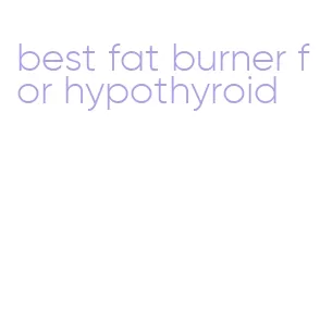 best fat burner for hypothyroid