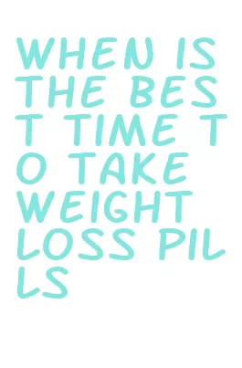 when is the best time to take weight loss pills