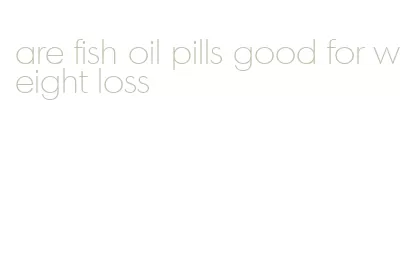 are fish oil pills good for weight loss