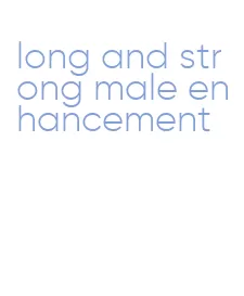 long and strong male enhancement