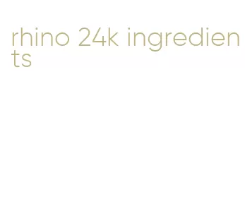 rhino 24k ingredients