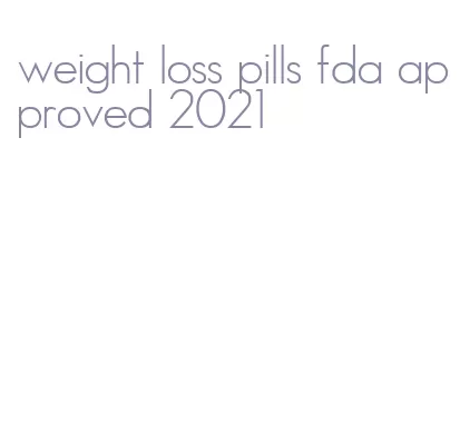 weight loss pills fda approved 2021