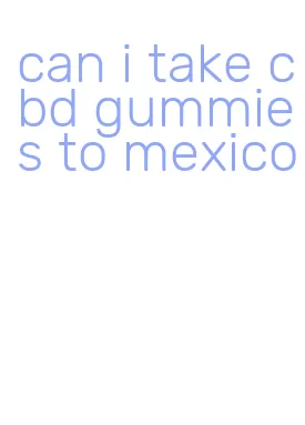 can i take cbd gummies to mexico