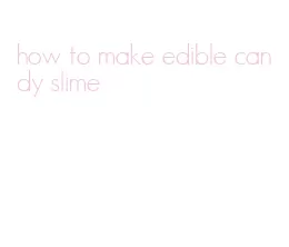 how to make edible candy slime