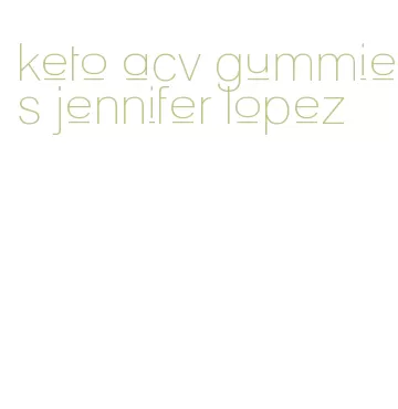 keto acv gummies jennifer lopez