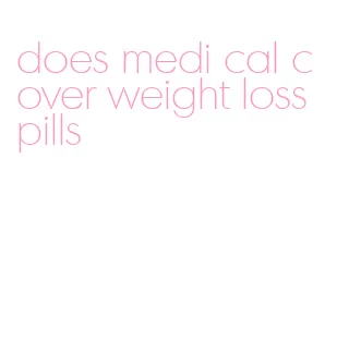 does medi cal cover weight loss pills