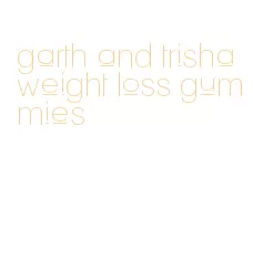 garth and trisha weight loss gummies