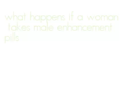 what happens if a woman takes male enhancement pills