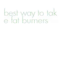 best way to take fat burners