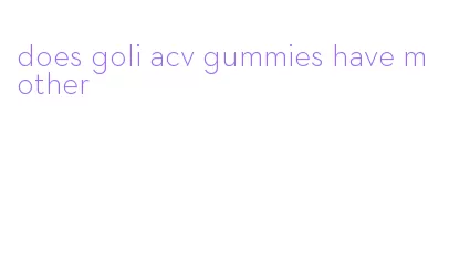 does goli acv gummies have mother