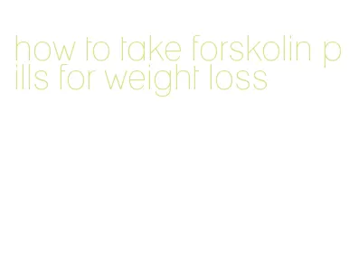 how to take forskolin pills for weight loss