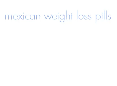 mexican weight loss pills