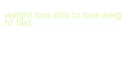 weight loss pills to lose weight fast