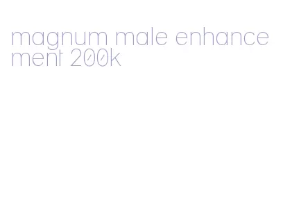 magnum male enhancement 200k