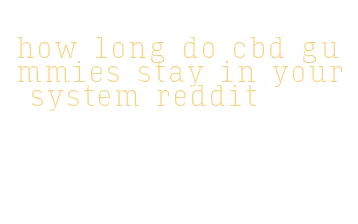 how long do cbd gummies stay in your system reddit